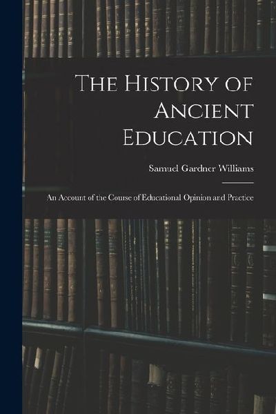 The History of Ancient Education: An Account of the Course of Educational Opinion and Practice