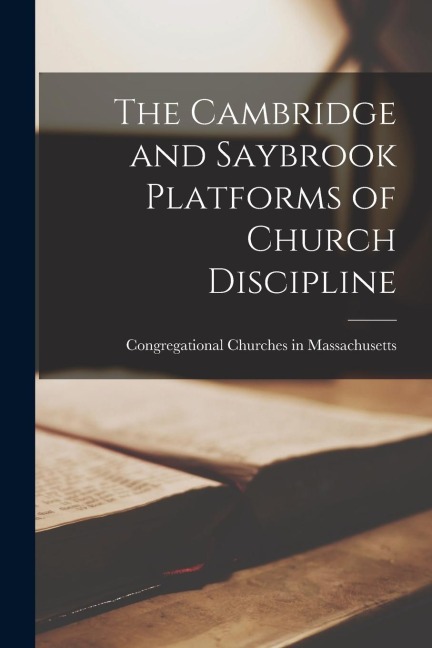 The Cambridge and Saybrook Platforms of Church Discipline