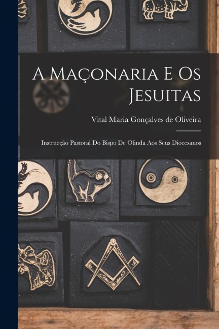 A Maçonaria e os Jesuitas: Instrucção Pastoral do Bispo de Olinda aos Seus Diocesanos