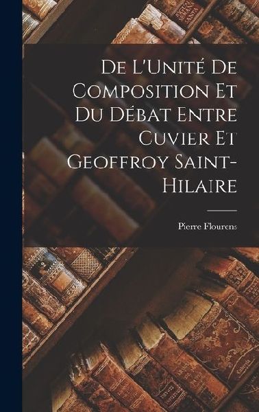 De L'Unité De Composition Et Du Débat Entre Cuvier Et Geoffroy Saint-Hilaire