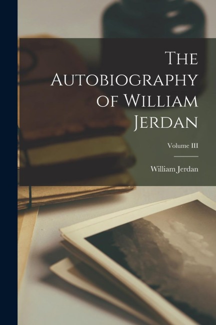 The Autobiography of William Jerdan; Volume III