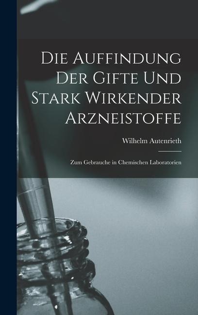 Die Auffindung der Gifte und Stark Wirkender Arzneistoffe: Zum Gebrauche in Chemischen Laboratorien