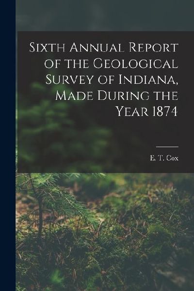 Sixth Annual Report of the Geological Survey of Indiana, Made During the Year 1874
