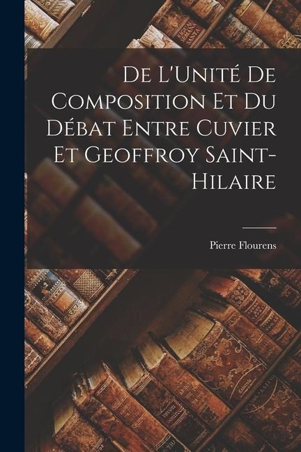 De LUnité De Composition Et Du Débat Entre Cuvier Et Geoffroy Saint-Hilaire