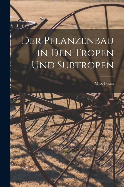 Der Pflanzenbau in den Tropen und Subtropen