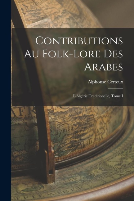Contributions au Folk-lore des Arabes: LAlgérie Traditionelle, Tome I