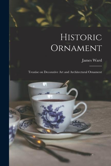 Historic Ornament: Treatise on Decorative Art and Architectural Ornament