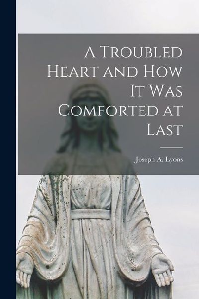 A Troubled Heart and How it was Comforted at Last