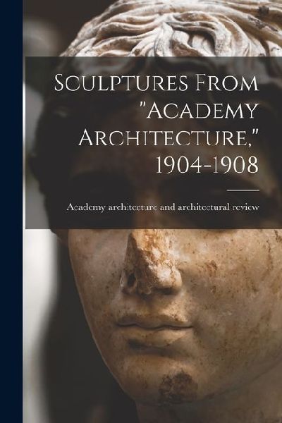 Sculptures From Academy Architecture, 1904-1908