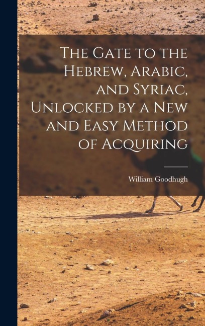 The Gate to the Hebrew, Arabic, and Syriac, Unlocked by a new and Easy Method of Acquiring