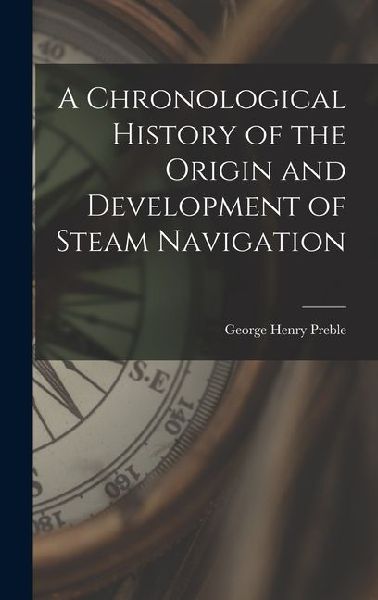 A Chronological History of the Origin and Development of Steam Navigation