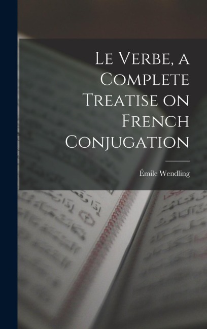 Le Verbe, a Complete Treatise on French Conjugation