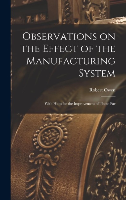 Observations on the Effect of the Manufacturing System: With Hints for the Improvement of Those Par