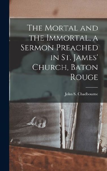 The Mortal and the Immortal, a Sermon Preached in St. James' Church, Baton Rouge