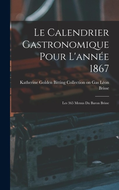 Le Calendrier Gastronomique Pour L'année 1867: Les 365 Menus du Baron Brisse