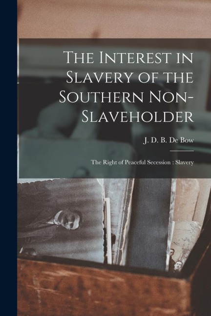 The Interest in Slavery of the Southern Non-slaveholder: The Right of Peaceful Secession: Slavery