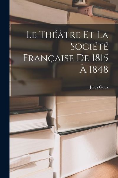 Le Théâtre et la Société Française de 1815 à 1848