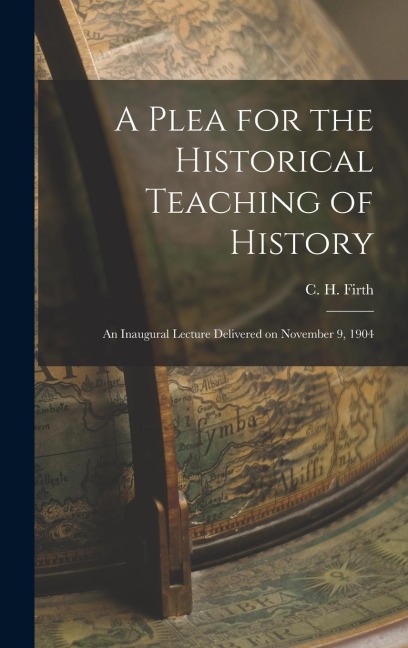 A Plea for the Historical Teaching of History: An Inaugural Lecture Delivered on November 9, 1904