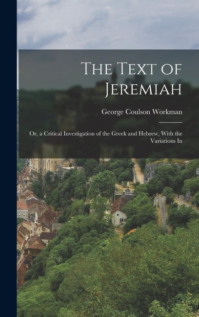 The Text of Jeremiah: Or, a Critical Investigation of the Greek and Hebrew, With the Variations In