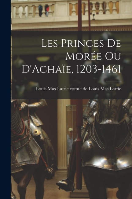 Les Princes de Morée ou DAchaïe, 1203-1461