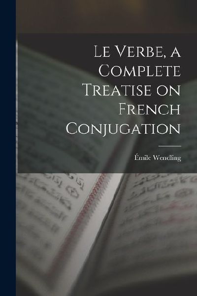 Le Verbe, a Complete Treatise on French Conjugation