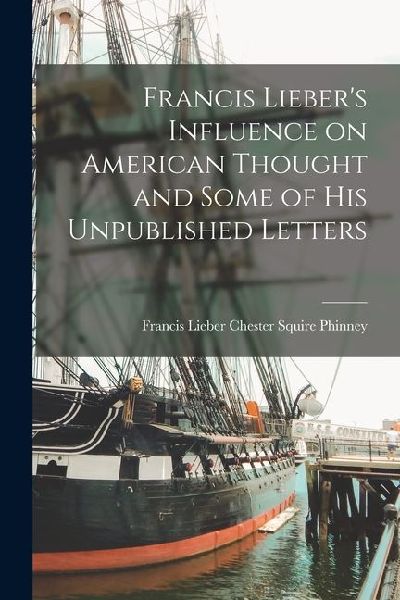 Francis Lieber's Influence on American Thought and Some of His Unpublished Letters