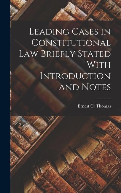 Leading Cases in Constitutional law Briefly Stated With Introduction and Notes