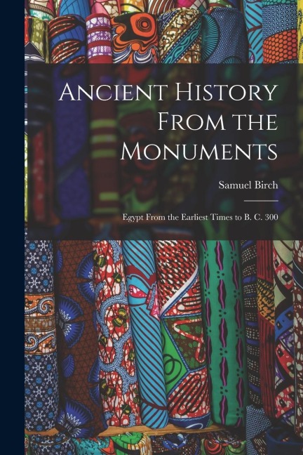 Ancient History From the Monuments: Egypt From the Earliest Times to B. C. 300