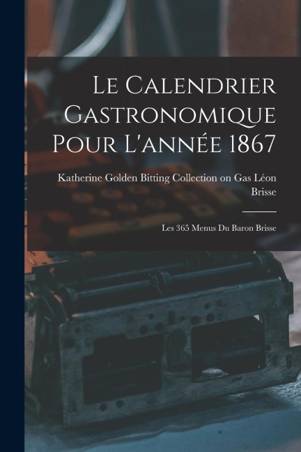 Le Calendrier Gastronomique Pour Lannée 1867: Les 365 Menus du Baron Brisse