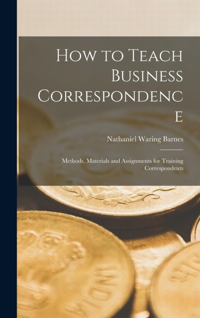 How to Teach Business Correspondence; Methods, Materials and Assignments for Training Correspondents