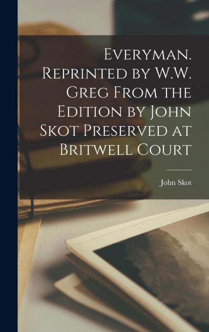 Everyman. Reprinted by W.W. Greg From the Edition by John Skot Preserved at Britwell Court