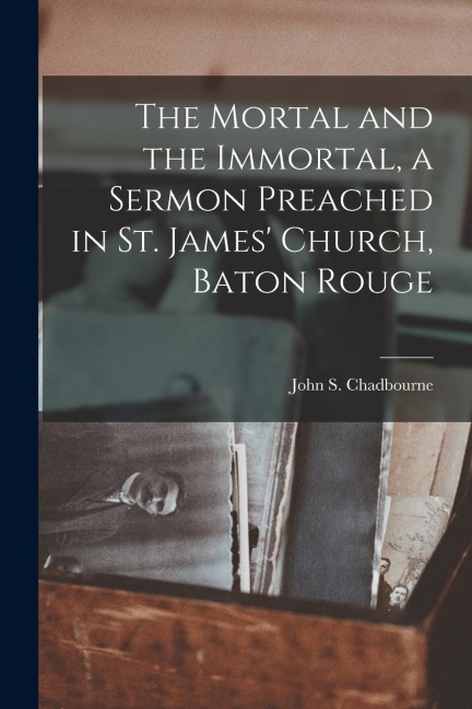 The Mortal and the Immortal, a Sermon Preached in St. James' Church, Baton Rouge