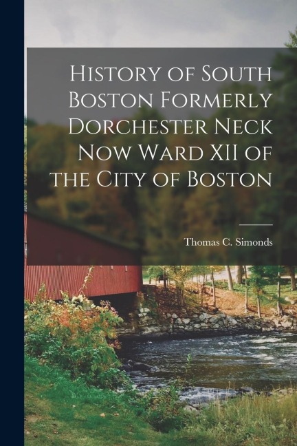 History of South Boston Formerly Dorchester Neck Now Ward XII of the City of Boston