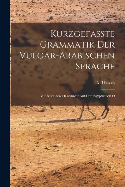 Kurzgefasste Grammatik der Vulgär-arabischen Sprache: Mit Besonderer Rücksicht auf den Egyptischen D