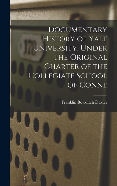Documentary History of Yale University, Under the Original Charter of the Collegiate School of Conne