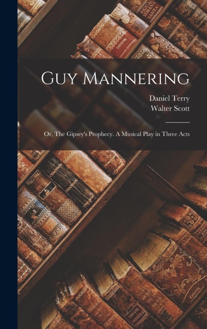 Guy Mannering; or, The Gipsey's Prophecy. A Musical Play in Three Acts
