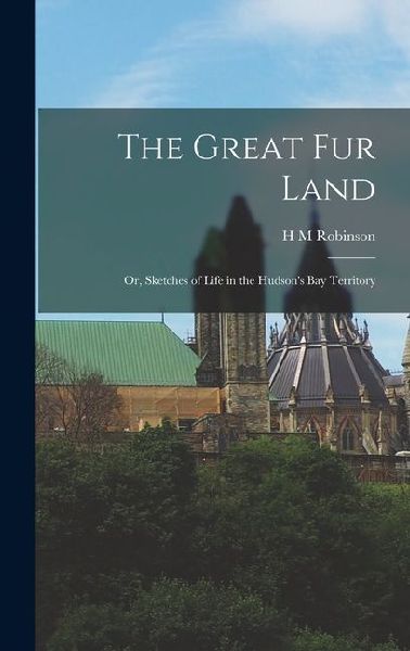 The Great Fur Land; or, Sketches of Life in the Hudsons bay Territory