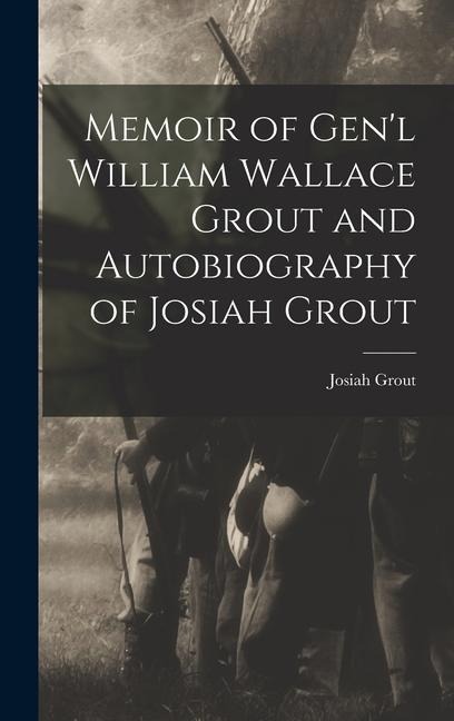 Memoir of Gen'l William Wallace Grout and Autobiography of Josiah Grout