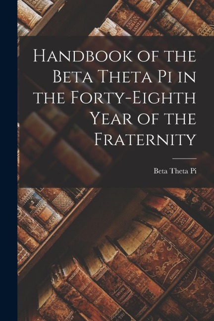Handbook of the Beta Theta pi in the Forty-eighth Year of the Fraternity