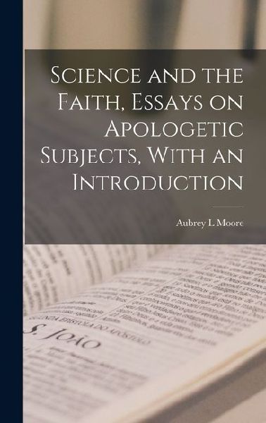 Science and the Faith, Essays on Apologetic Subjects, With an Introduction