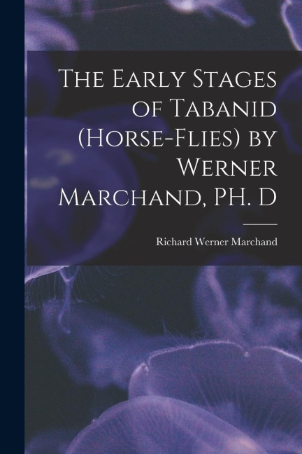 The Early Stages of Tabanid (horse-flies) by Werner Marchand, PH. D