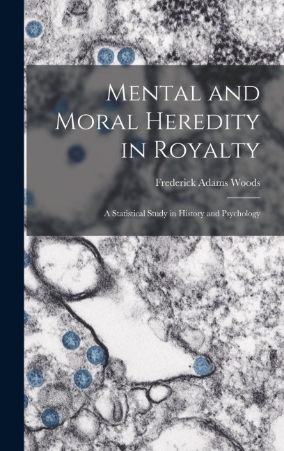 Mental and Moral Heredity in Royalty; a Statistical Study in History and Psychology