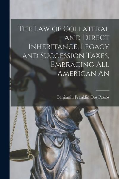 The law of Collateral and Direct Inheritance, Legacy and Succession Taxes, Embracing all American An