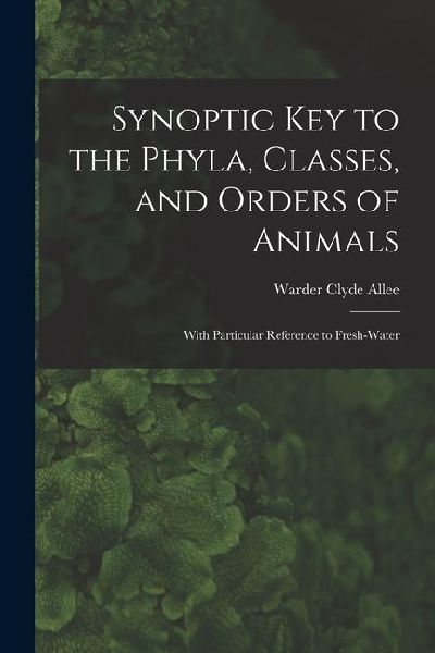 Synoptic key to the Phyla, Classes, and Orders of Animals; With Particular Reference to Fresh-water