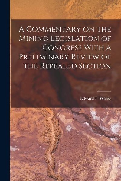A Commentary on the Mining Legislation of Congress With a Preliminary Review of the Repealed Section