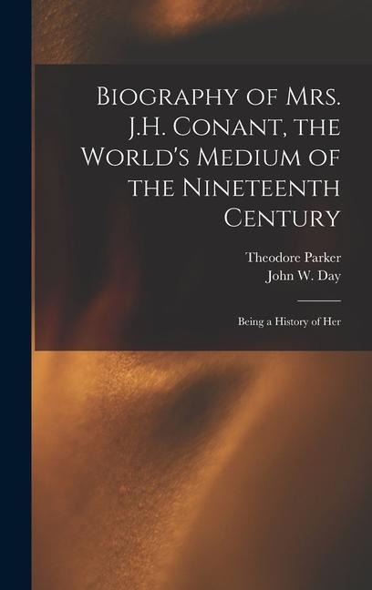 Biography of Mrs. J.H. Conant, the Worlds Medium of the Nineteenth Century: Being a History of Her