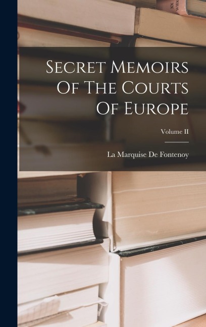 Secret Memoirs Of The Courts Of Europe; Volume II