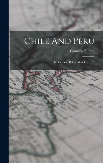 Chile And Peru: The Causes Of The War Of 1879