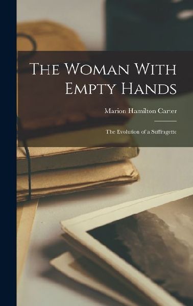 The Woman With Empty Hands; The Evolution of a Suffragette