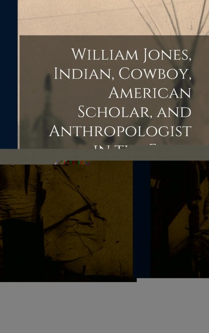 William Jones, Indian, Cowboy, American Scholar, and Anthropologist in the Field